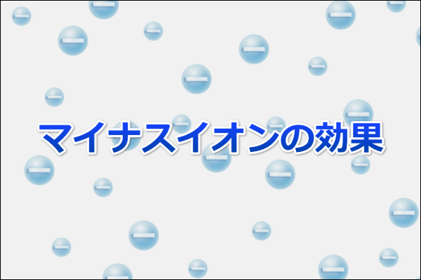 マイナスイオンの効果（詳しい解説）